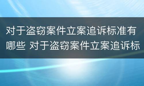 对于盗窃案件立案追诉标准有哪些 对于盗窃案件立案追诉标准有哪些要求