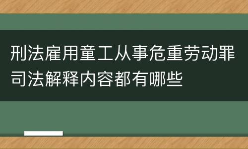 刑法雇用童工从事危重劳动罪司法解释内容都有哪些