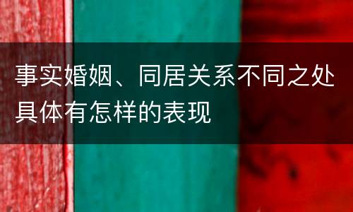 事实婚姻、同居关系不同之处具体有怎样的表现