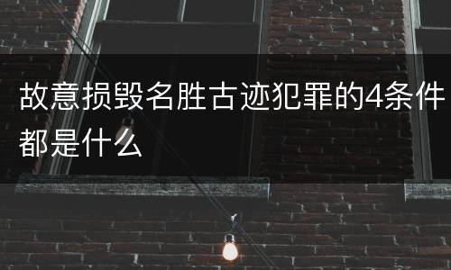 故意损毁名胜古迹犯罪的4条件都是什么