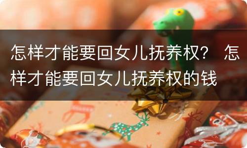 怎样才能要回女儿抚养权？ 怎样才能要回女儿抚养权的钱