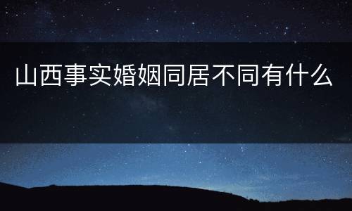 山西事实婚姻同居不同有什么