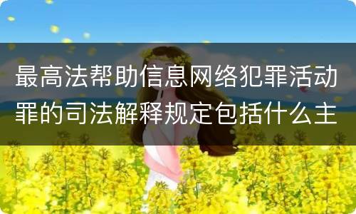 最高法帮助信息网络犯罪活动罪的司法解释规定包括什么主要内容