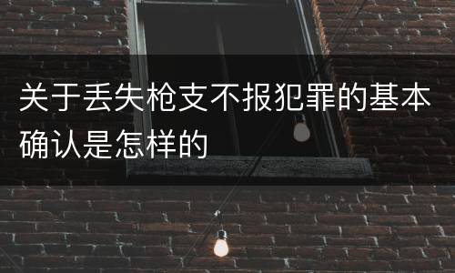 关于丢失枪支不报犯罪的基本确认是怎样的