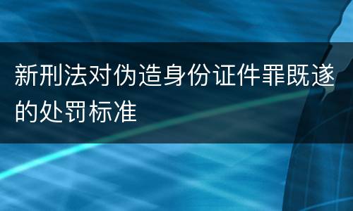 新刑法对伪造身份证件罪既遂的处罚标准