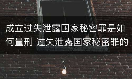 成立过失泄露国家秘密罪是如何量刑 过失泄露国家秘密罪的立案标准
