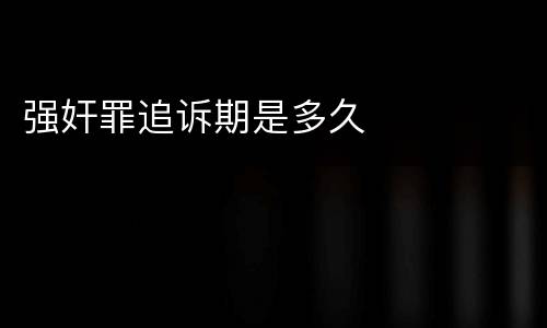 强奸罪追诉期是多久