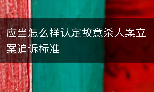 应当怎么样认定故意杀人案立案追诉标准