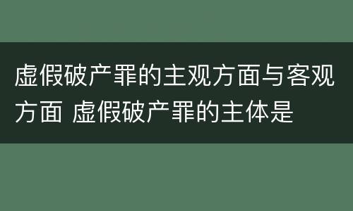 虚假破产罪的主观方面与客观方面 虚假破产罪的主体是