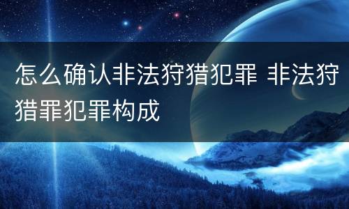 怎么确认非法狩猎犯罪 非法狩猎罪犯罪构成