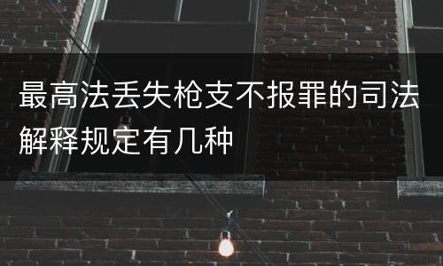 最高法丢失枪支不报罪的司法解释规定有几种