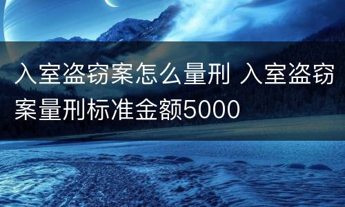入室盗窃案怎么量刑 入室盗窃案量刑标准金额5000