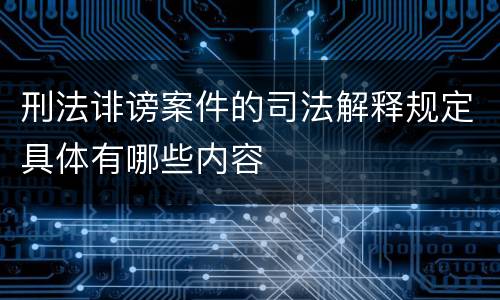 刑法诽谤案件的司法解释规定具体有哪些内容
