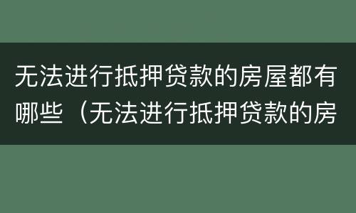 无法进行抵押贷款的房屋都有哪些（无法进行抵押贷款的房屋都有哪些类型）