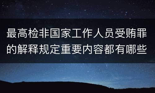 最高检非国家工作人员受贿罪的解释规定重要内容都有哪些