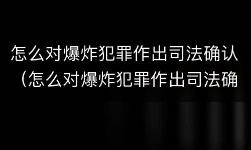 怎么对爆炸犯罪作出司法确认（怎么对爆炸犯罪作出司法确认）