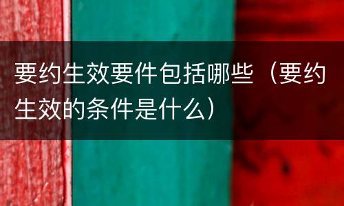 要约生效要件包括哪些（要约生效的条件是什么）