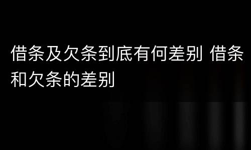 借条及欠条到底有何差别 借条和欠条的差别
