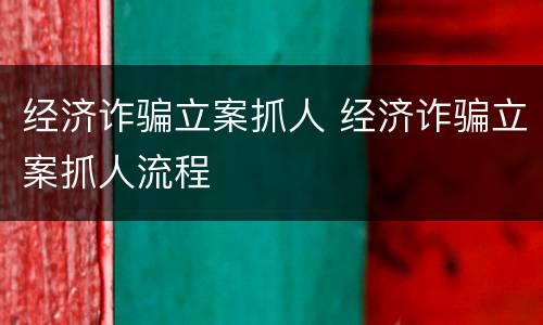 经济诈骗立案抓人 经济诈骗立案抓人流程