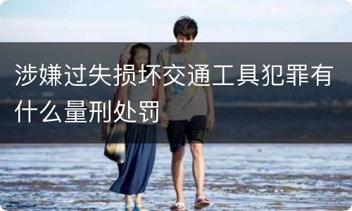 涉嫌过失损坏交通工具犯罪有什么量刑处罚