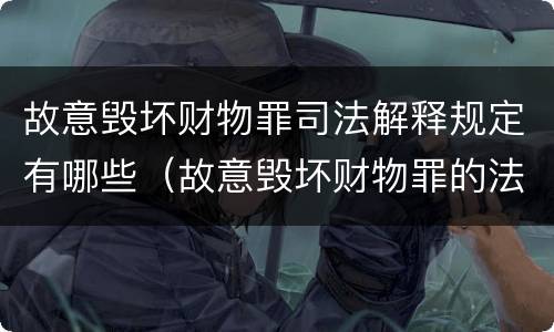 故意毁坏财物罪司法解释规定有哪些（故意毁坏财物罪的法条）