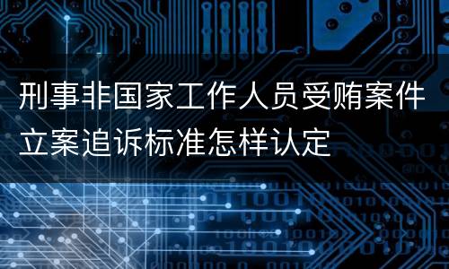 刑事非国家工作人员受贿案件立案追诉标准怎样认定
