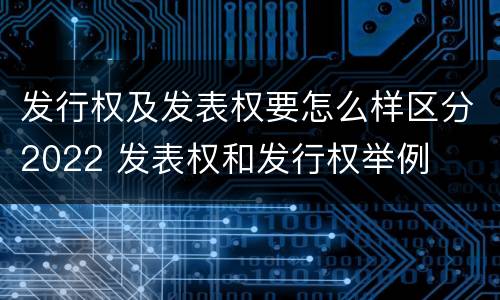 发行权及发表权要怎么样区分2022 发表权和发行权举例