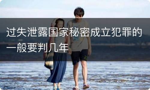 过失泄露国家秘密成立犯罪的一般要判几年