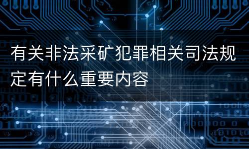 有关非法采矿犯罪相关司法规定有什么重要内容