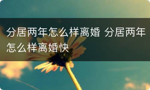 分居两年怎么样离婚 分居两年怎么样离婚快