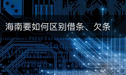 海南要如何区别借条、欠条