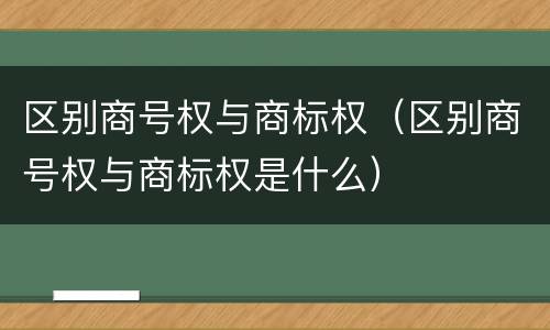 区别商号权与商标权（区别商号权与商标权是什么）