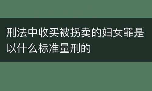 刑法中收买被拐卖的妇女罪是以什么标准量刑的