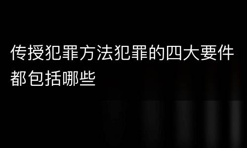 传授犯罪方法犯罪的四大要件都包括哪些