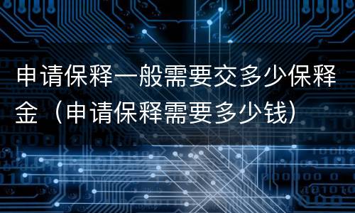 申请保释一般需要交多少保释金（申请保释需要多少钱）