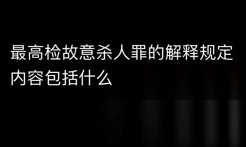 最高检故意杀人罪的解释规定内容包括什么