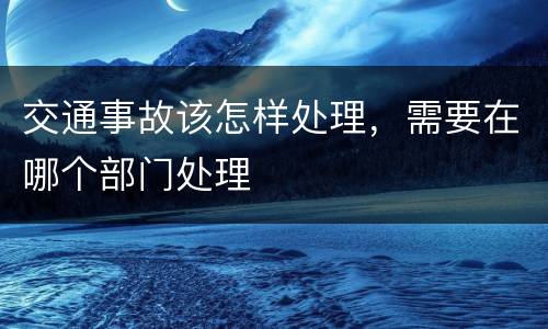 交通事故该怎样处理，需要在哪个部门处理