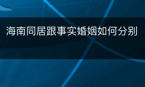 海南同居跟事实婚姻如何分别