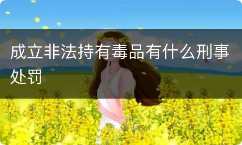 成立非法持有毒品有什么刑事处罚