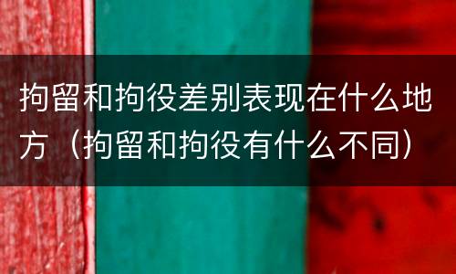拘留和拘役差别表现在什么地方（拘留和拘役有什么不同）