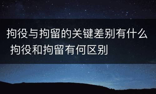 拘役与拘留的关键差别有什么 拘役和拘留有何区别