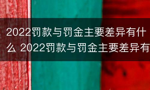 2022罚款与罚金主要差异有什么 2022罚款与罚金主要差异有什么不同