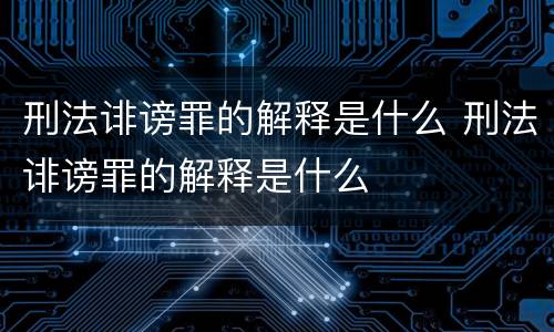 刑法诽谤罪的解释是什么 刑法诽谤罪的解释是什么