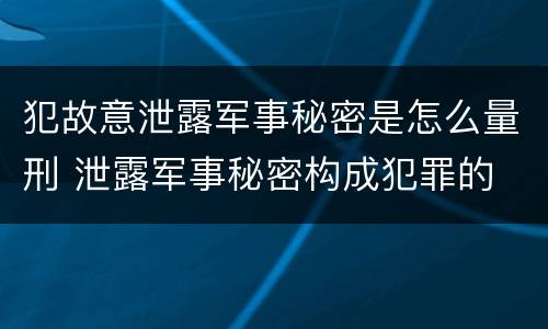 犯故意泄露军事秘密是怎么量刑 泄露军事秘密构成犯罪的