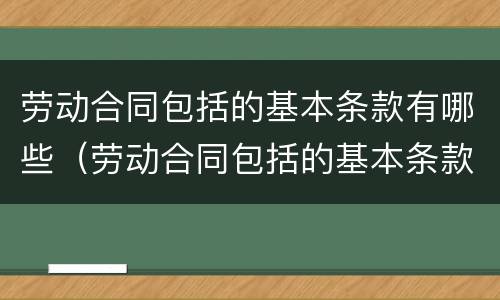 劳动合同包括的基本条款有哪些（劳动合同包括的基本条款有哪些要求）