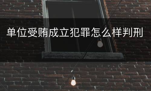 单位受贿成立犯罪怎么样判刑