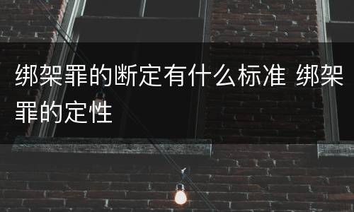 绑架罪的断定有什么标准 绑架罪的定性