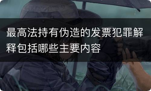最高法持有伪造的发票犯罪解释包括哪些主要内容