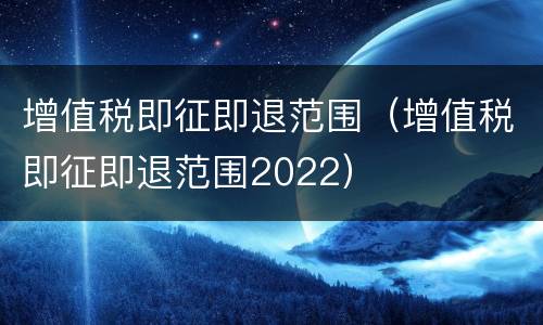 增值税即征即退范围（增值税即征即退范围2022）