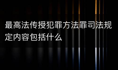 最高法传授犯罪方法罪司法规定内容包括什么